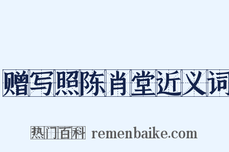 赠写照陈肖堂近义词是什么意思的图片